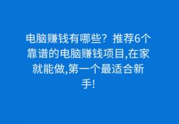 电脑赚钱有哪些？推荐6个靠谱的电脑赚钱项目,在家就能做,第一个最适合新手!