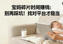 宝妈碎片时间赚钱：别再踩坑！找对平台才稳当