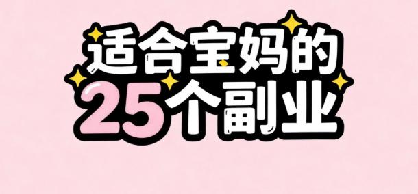 宝妈在家赚钱副业兼职有哪些？推荐适合宝妈的25个副业，带娃赚钱两不误