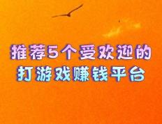 推荐5个受(shòu)欢迎的打游戯(xì)赚钱平台，讓(ràng)你(nǐ)边玩游戯(xì)边赚钱