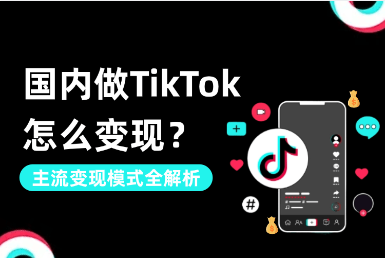 国内做TikTok怎么变現(xiàn)？主流(liú)变現(xiàn)模式全解析
